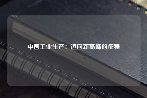 中国工业生产:迈向新高峰的征程